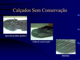 Calçados Sem Conservação
Agressão produto químico
Falta de conservação
Hidrólise
 