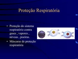 Proteção Respiratória
• Proteção do sistema
respiratório contra
gases , vapores ,
névoas , poeiras.
• Máscaras de proteção
respiratória
 