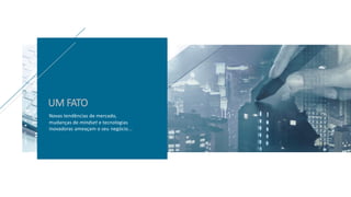 Novas tendências de mercado,
mudanças de mindset e tecnologias
inovadoras ameaçam o seu negócio...
UM FATO
 