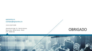 OBRIGADO
epicentro.in
contato@epicentro.in
+55 31 2527-5599
Alameda do Ingá, 16 - Vale do Sereno
Nova Lima - Minas Gerais - Brasil
CEP: 34006-042
 