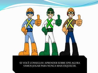 SE VOCÊ CONSEGUIU APRENDER SOBRE EPIS AGORA
   VAMOS JOGAR PARA NUNCA MAIS ESQUECER.
 