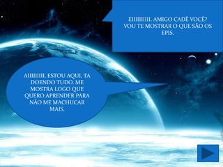 EIIIIIIIIII. AMIGO CADÊ VOCÊ?
                             VOU TE MOSTRAR O QUE SÃO OS
                                             EPIS.




AIIIIIIIII. ESTOU AQUI, TA
   DOENDO TUDO. ME
  MOSTRA LOGO QUE
QUERO APRENDER PARA
  NÃO ME MACHUCAR
             MAIS.
 