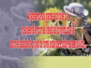 Agradecemos aos grandes escritores que nos presenteiam com as literaturas tornando possível  a concretização deste projeto de forma prazerosa a todos neste envolvidos... 