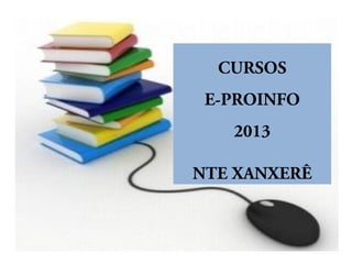 CURSOS
E-PROINFO
2013
NTE XANXERÊ
 