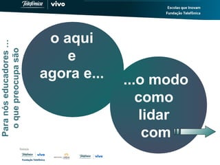 Paranóseducadores…
oquepreocupasão
o aqui
e
agora e... ...o modo
como
lidar
com
 