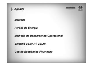 Agenda

Mercado
Perdas de Energia
Melhoria de Desempenho Operacional
Sinergia CEMAR / CELPA
Gestão Econômico Financeira

 