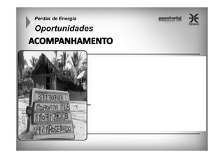 Perdas de Energia

Oportunidades

5 Geladeiras de 300L
25 Lâmpadas 15W
5 TV de 14’’
3 Ventiladores 60W
3 Aparelho de DVD

2.800 kWh

3.000 kWh

 