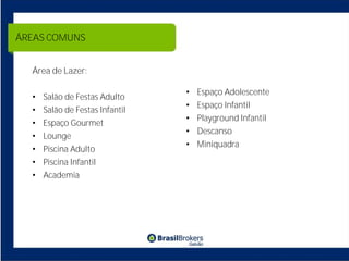 ÁREAS COMUNS


  Área de Lazer:

                               •   Espaço Adolescente
  • Salão de Festas Adulto
                               •   Espaço Infantil
  • Salão de Festas Infantil
                               •   Playground Infantil
  •   Espaço Gourmet
                               •   Descanso
  •   Lounge
                               •   Miniquadra
  •   Piscina Adulto
  •   Piscina Infantil
  • Academia
 