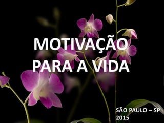 MOTIVAÇÃO
PARA A VIDA
SÃO PAULO – SP
2015
 