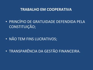 TRABALHO EM COOPERATIVA  PRINCÍPIO DE GRATUIDADE DEFENDIDA PELA CONSTITUIÇÃO; NÃO TEM FINS LUCRATIVOS; TRANSPARÊNCIA DA GESTÃO FINANCEIRA. 