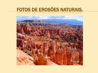 FOTOS DE EROSÕES NATURAIS.

 