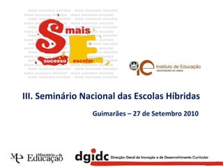 Guimarães – 27 de Setembro 2010 III. Seminário Nacional das Escolas Híbridas  
