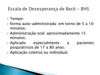  Tempo:
 forma auto-administrada: em torno de 5 a 10
minutos;
 Administração oral: aproximadamente 15
minutos;
 Aplicado especialmente a pacientes
psiquiátricos de 17 a 80 anos;
 Aplicação coletiva ou individual;
 