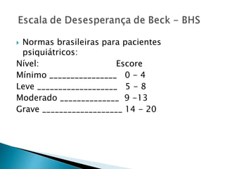  Normas brasileiras para pacientes
psiquiátricos:
Nível: Escore
Mínimo ________________ 0 - 4
Leve ___________________ 5 - 8
Moderado ______________ 9 -13
Grave ___________________ 14 - 20
 