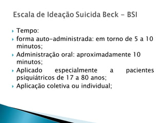  Tempo:
 forma auto-administrada: em torno de 5 a 10
minutos;
 Administração oral: aproximadamente 10
minutos;
 Aplicado especialmente a pacientes
psiquiátricos de 17 a 80 anos;
 Aplicação coletiva ou individual;
 