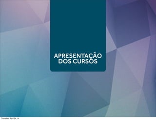 APRESENTAÇÃO
DOS CURSOS
Thursday, April 24, 14
 