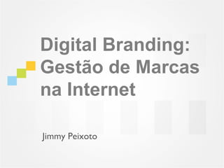 Digital Branding:
Gestão de Marcas
na Internet

Jimmy Peixoto
 