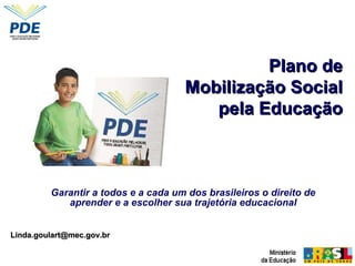 Garantir a todos e a cada um dos brasileiros o direito de aprender e a escolher sua trajetória educacional Plano de Mobilização Social pela Educação [email_address] 