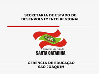 SECRETARIA DE ESTADO DE
DESENVOLVIMENTO REGIONAL




  GERÊNCIA DE EDUCAÇÃO
      SÃO JOAQUIM
 