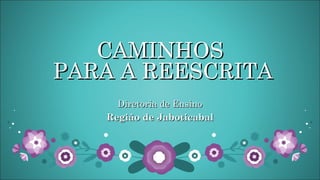 CAMINHOS
PARA A REESCRITA
Diretoria de Ensino
Região de Jaboticabal

 