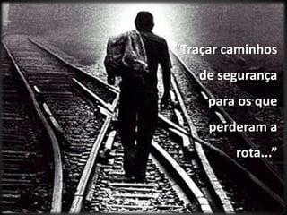 “Traçar caminhos de segurança para os que perderam a rota...”