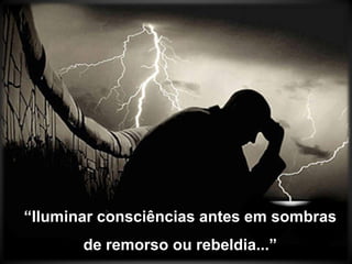 “Iluminar consciências antes em sombras de remorso ou rebeldia...”