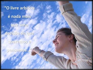 “O livre arbítrio é nada mais que uma decisão do que queremos e pensamos...” 