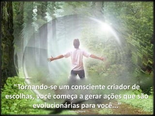 "Tornando-se um consciente criador de escolhas, você começa a gerar ações que são evolucionárias para você...“Deepak Chopra