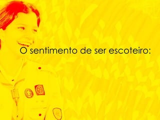 O sentimento de ser escoteiro: 