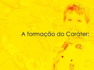 A formação do Caráter: 