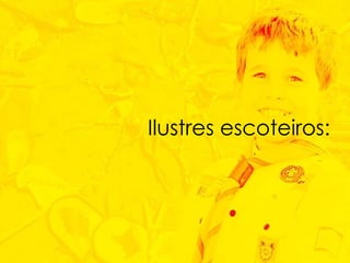 Ilustres escoteiros: 