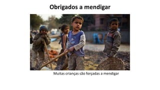 Obrigados a mendigar
Muitas crianças são forçadas a mendigar
 