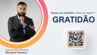 Business coach e Mentoring
Wendson Fonseca
GRATIDÃO
“Busque seu propósito e deixe seu legado!.”
 