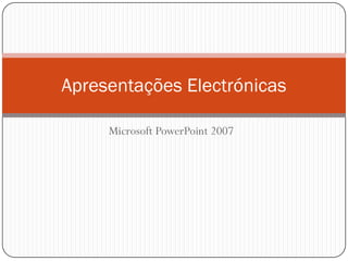 Apresentações Electrónicas

     Microsoft PowerPoint 2007
 