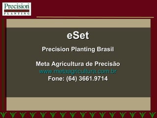 eSet Precision Planting Brasil Meta Agricultura de Precisão www.metaagricultura.com.br Fone: (64) 3661.9714 