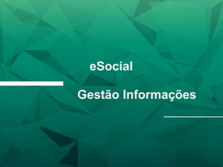eSocial
Gestão Informações
 