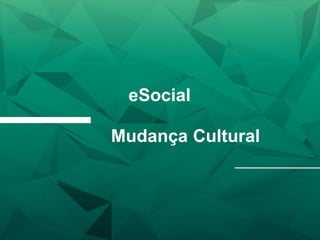 eSocial
Mudança Cultural
 