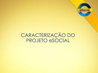 CARACTERIZAÇÃO DO 
PROJETO eSOCIAL 
 