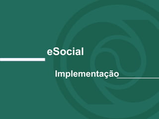 eSocial 
Implementação 
 