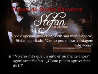 "Você é apenas uma criança em sua mente agora",
   Stefan agoniado. "Como posso tirar vantagem
                                      de você?“

   "No eres más que un niño en su mente ahora",
    agonizante Stefan. "¿Cómo puedo aprovechar
    de ti?"
 