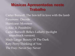 Carter Burwell: The lion fell in love with the lamb
Paramore: Decode
Hurricane: Monsters
Lykke_li: Possibility
Carter Burwell: Bella's Lullaby (twilight
  soundtrack version)
Mads Lange: Beauty Of The Dark
Katy Perry:Thinking of You
The Fray: Never Say Never
 