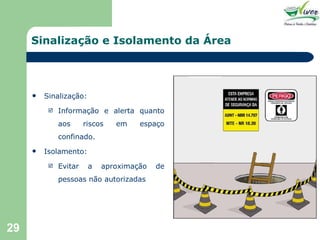Sinalização e Isolamento da Área Sinalização: Informação e alerta quanto aos riscos em espaço confinado. Isolamento: Evitar a aproximação de pessoas não autorizadas 