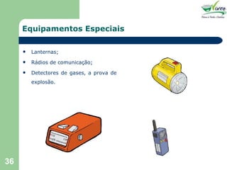 Equipamentos Especiais Lanternas; Rádios de comunicação; Detectores de gases, a prova de explosão. 