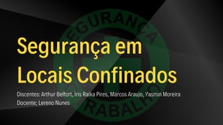 Segurança em
Locais Confinados
Discentes: Arthur Belfort, Ìris Raika Pires, Marcos Araujo, Yasmin Moreira
Docente; Lereno Nunes
 