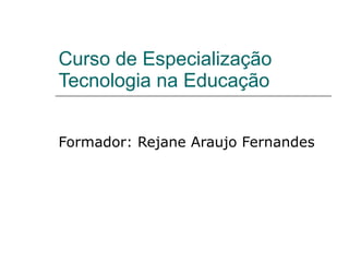 Curso de Especialização Tecnologia na Educação Formador: Rejane Araujo Fernandes 