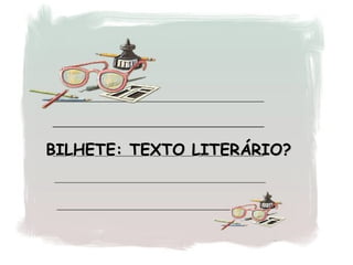 BILHETE: TEXTO LITERÁRIO? 