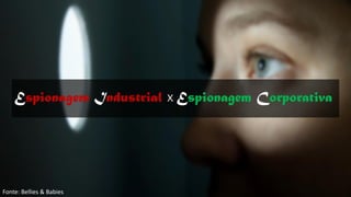 Espionagem Industrial x Espionagem Corporativa
Fonte: Bellies & Babies
 