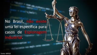 No Brasil, não existe
uma lei específica para
casos de Espionagem
Industrial.
Fonte: MPGO
 