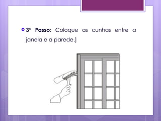  3°   Passo: Coloque as cunhas entre a
 janela e a parede.]
 