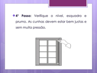  4°   Passo: Verifique o nível, esquadro e
 prumo. As cunhas devem estar bem justas e
 sem muita pressão.
 